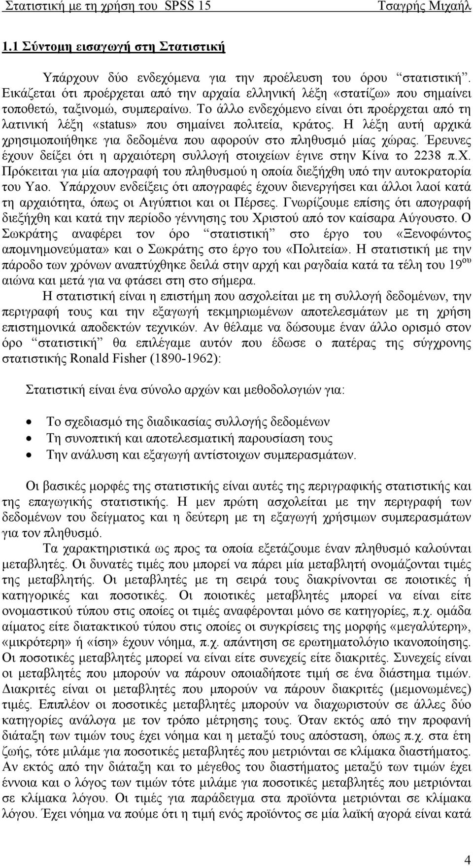 Το άλλο ενδεχόμενο είναι ότι προέρχεται από τη λατινική λέξη «status» που σημαίνει πολιτεία, κράτος. Η λέξη αυτή αρχικά χρησιμοποιήθηκε για δεδομένα που αφορούν στο πληθυσμό μίας χώρας.