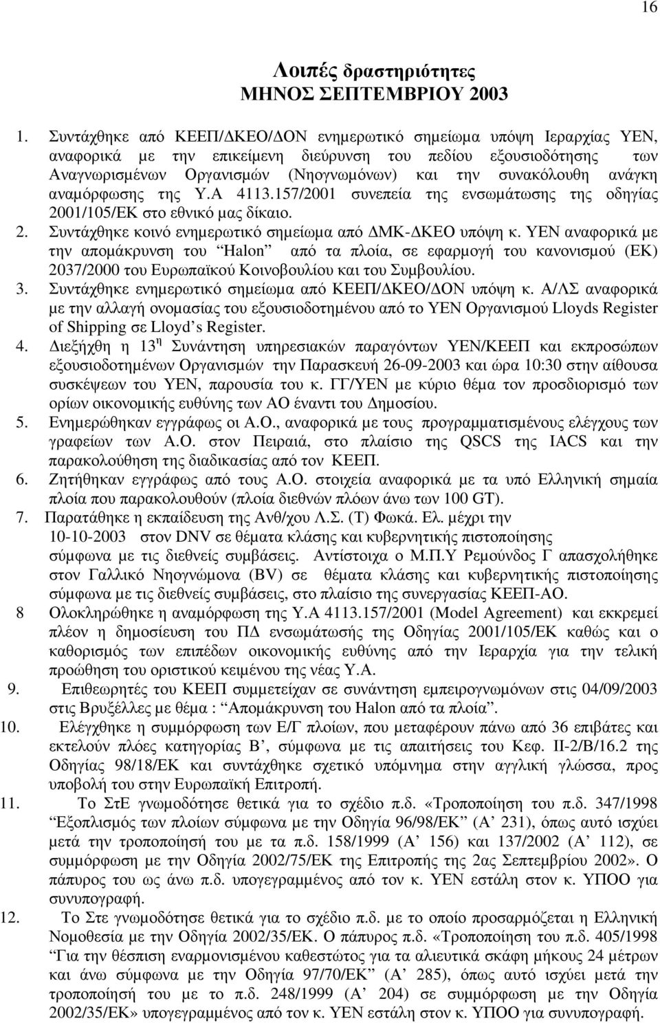 ανάγκη αναµόρφωσης της Υ.Α 4113.157/2001 συνεπεία της ενσωµάτωσης της οδηγίας 2001/105/ΕΚ στο εθνικό µας δίκαιο. 2. Συντάχθηκε κοινό ενηµερωτικό σηµείωµα από ΜΚ- ΚΕΟ υπόψη κ.