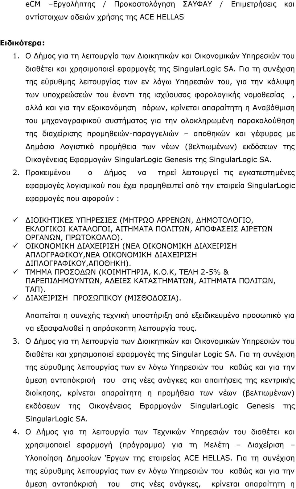 Για τη συνέχιση της εύρυθμης λειτουργίας των εν λόγω Υπηρεσιών του, για την κάλυψη των υποχρεώσεών του έναντι της ισχύουσας φορολογικής νομοθεσίας, αλλά και για την εξοικονόμηση πόρων, κρίνεται