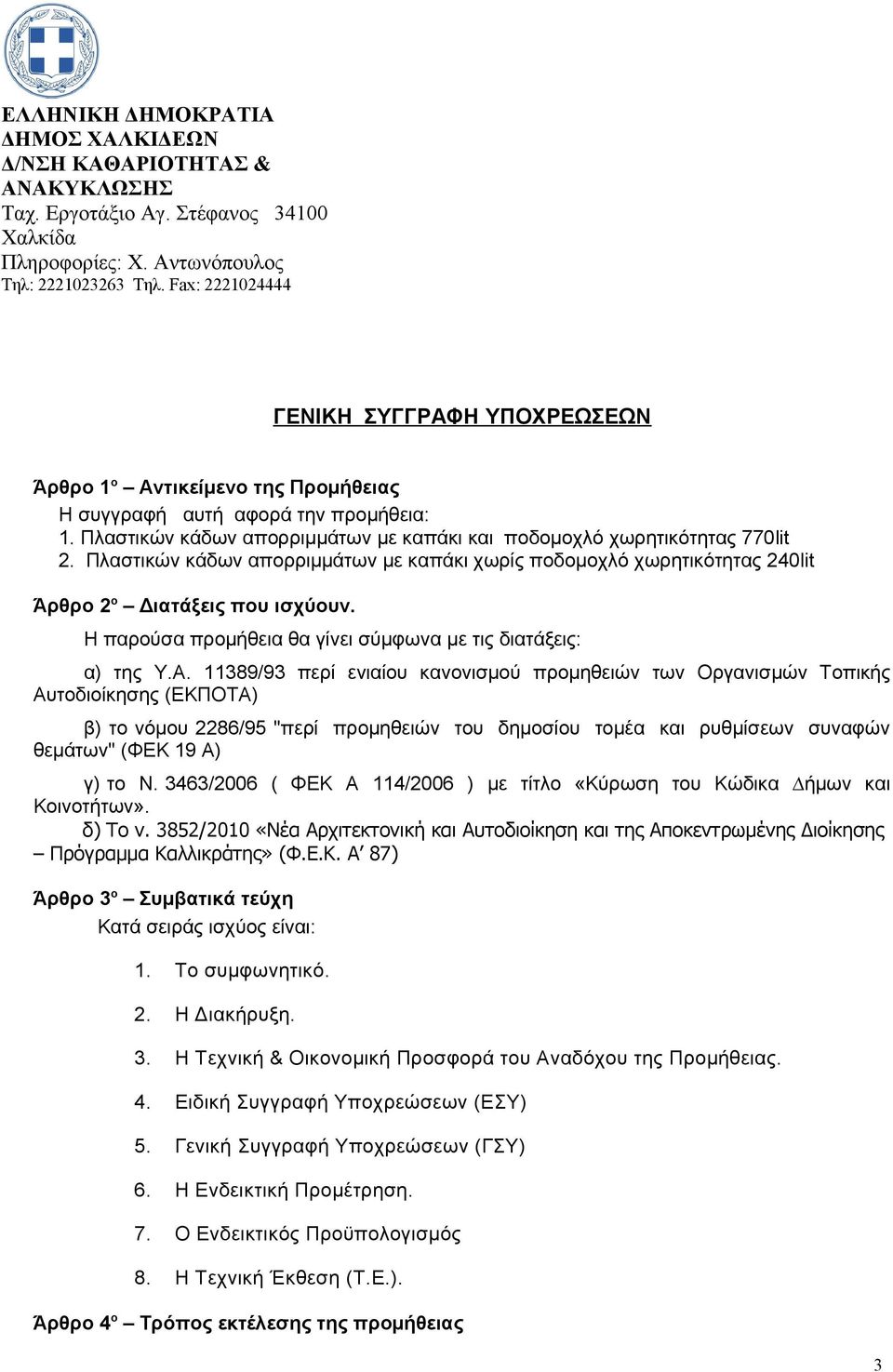 Πλαστικών κάδων απορριμμάτων με καπάκι χωρίς ποδομοχλό χωρητικότητας 240lit Άρθρο 2 ο Διατάξεις που ισχύουν. Η παρούσα προμήθεια θα γίνει σύμφωνα με τις διατάξεις: α) της Υ.Α.