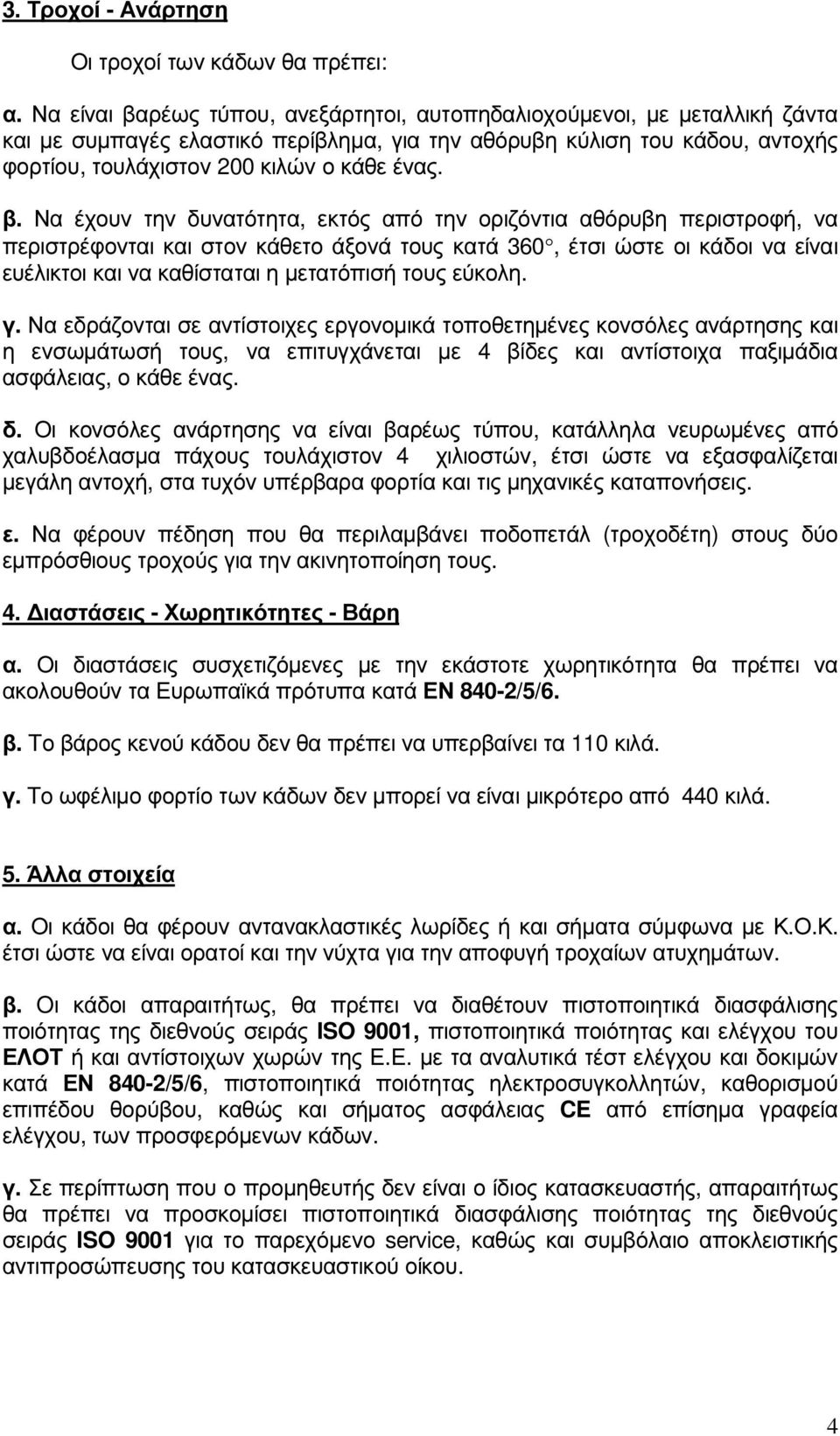 ρέως τύπου, ανεξάρτητοι, αυτοπηδαλιοχούµενοι, µε µεταλλική ζάντα και µε συµπαγές ελαστικό περίβληµα, για την αθόρυβη κύλιση του κάδου, αντοχής φορτίου, τουλάχιστον 200 κιλών ο κάθε ένας. β.