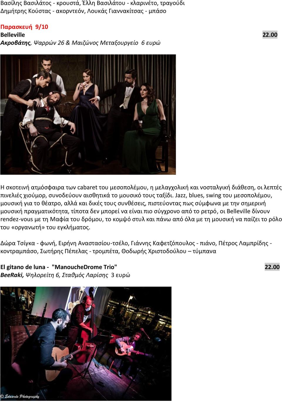 Jazz, blues, swing του μεσοπολέμου, μουσική για το θέατρο, αλλά και δικές τους συνθέσεις, πιστεύοντας πως σύμφωνα με την σημερινή μουσική πραγματικότητα, τίποτα δεν μπορεί να είναι πιο σύγχρονο από