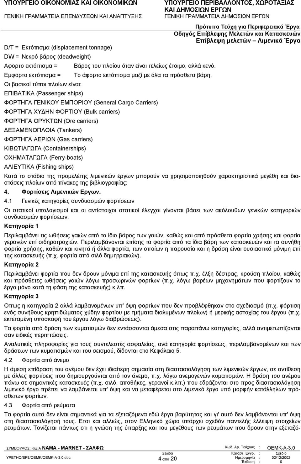 Οι βασικοί τύποι πλοίων είναι: ΕΠΙΒΑΤΙΚΑ (Passenger ships) ΦΟΡΤΗΓΑ ΓΕΝΙΚΟΥ ΕΜΠΟΡΙΟΥ (General Cargo Carriers) ΦΟΡΤΗΓΑ ΧΥ ΗΝ ΦΟΡΤΙΟΥ (Bulk carriers) ΦΟΡΤΗΓΑ ΟΡΥΚΤΩΝ (Ore carriers) ΕΞΑΜΕΝΟΠΛΟΙΑ