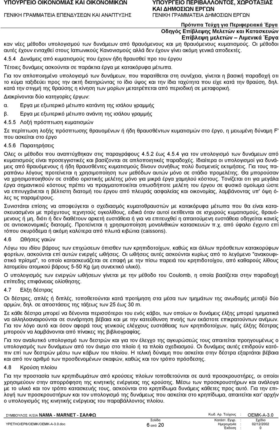Για τον απλοποιηµένο υπολογισµό των δυνάµεων, που παρατίθεται στη συνέχεια, γίνεται η βασική παραδοχή οτι το κύµα ταξιδεύει προς την ακτή διατηρώντας το ίδιο ύψος και την ίδια ταχύτητα που είχε κατά