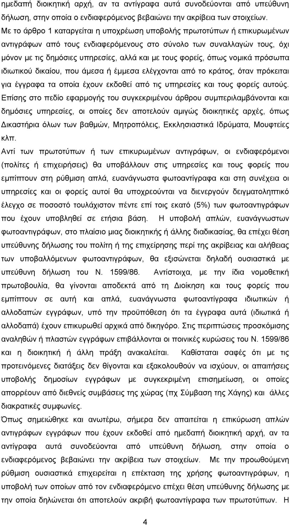 φορείς, όπως νομικά πρόσωπα ιδιωτικού δικαίου, που άμεσα ή έμμεσα ελέγχονται από το κράτος, όταν πρόκειται για έγγραφα τα οποία έχουν εκδοθεί από τις υπηρεσίες και τους φορείς αυτούς.