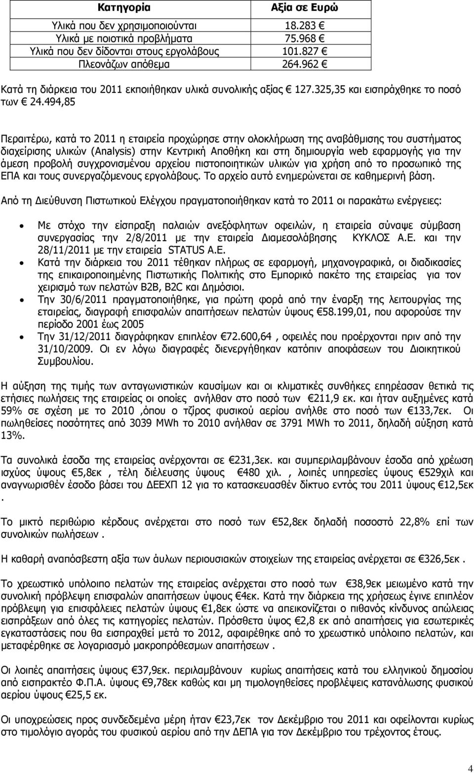 494,85 Περαιτέρω, κατά το 2011 η εταιρεία προχώρησε στην ολοκλήρωση της αναβάθµισης του συστήµατος διαχείρισης υλικών (Analysis) στην Κεντρική Αποθήκη και στη δηµιουργία web εφαρµογής για την άµεση