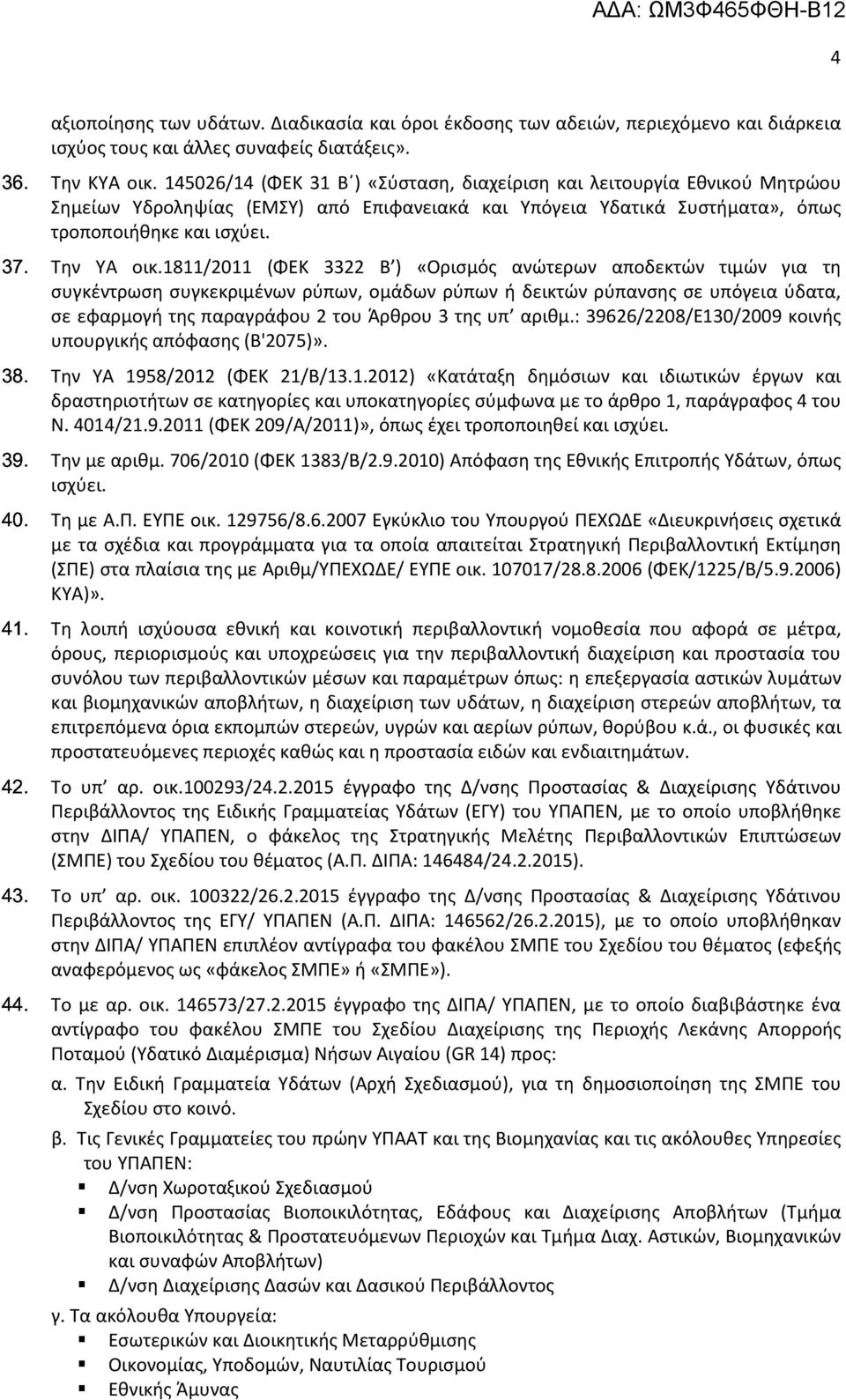 1811/2011 (ΦΕΚ 3322 Β ) «Ορισμός ανώτερων αποδεκτών τιμών για τη συγκέντρωση συγκεκριμένων ρύπων, ομάδων ρύπων ή δεικτών ρύπανσης σε υπόγεια ύδατα, σε εφαρμογή της παραγράφου 2 του Άρθρου 3 της υπ