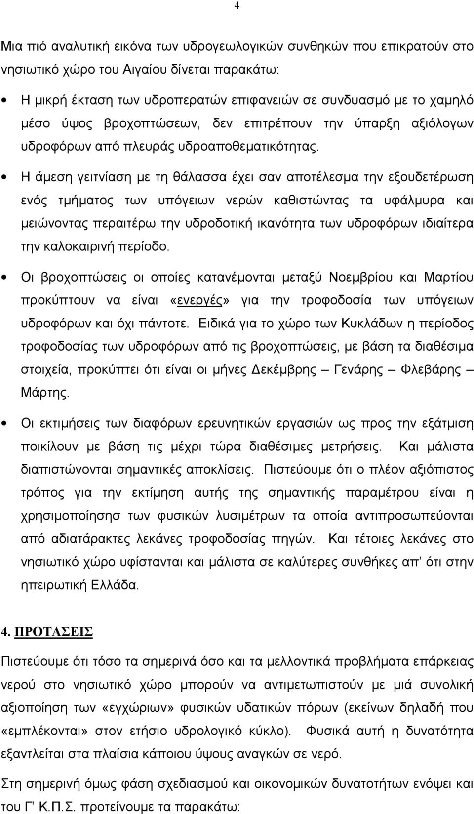 Η άμεση γειτνίαση με τη θάλασσα έχει σαν αποτέλεσμα την εξουδετέρωση ενός τμήματος των υπόγειων νερών καθιστώντας τα υφάλμυρα και μειώνοντας περαιτέρω την υδροδοτική ικανότητα των υδροφόρων ιδιαίτερα