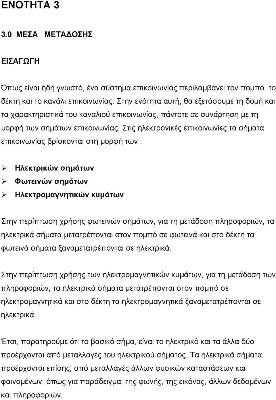 Στις ηλεκτρονικές επικοινωνίες τα σήματα επικοινωνίας βρίσκονται στη μορφή των : Ηλεκτρικών σημάτων Φωτεινών σημάτων Ηλεκτρομαγνητικών κυμάτων Στην περίπτωση χρήσης φωτεινών σημάτων, για τη μετάδοση