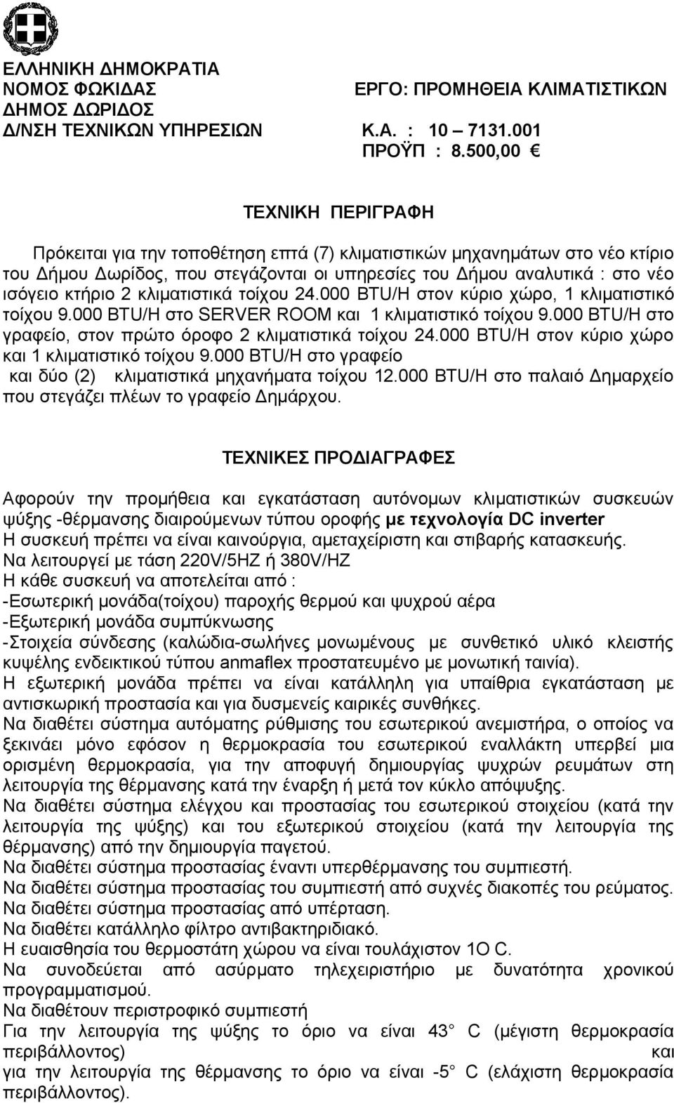 κλιματιστικά τοίχου 24.000 BTU/H στον κύριο χώρο, 1 κλιματιστικό τοίχου 9.000 BTU/H στο SERVER ROOM και 1 κλιματιστικό τοίχου 9.000 BTU/H στο γραφείο, στον πρώτο όροφο 2 κλιματιστικά τοίχου 24.