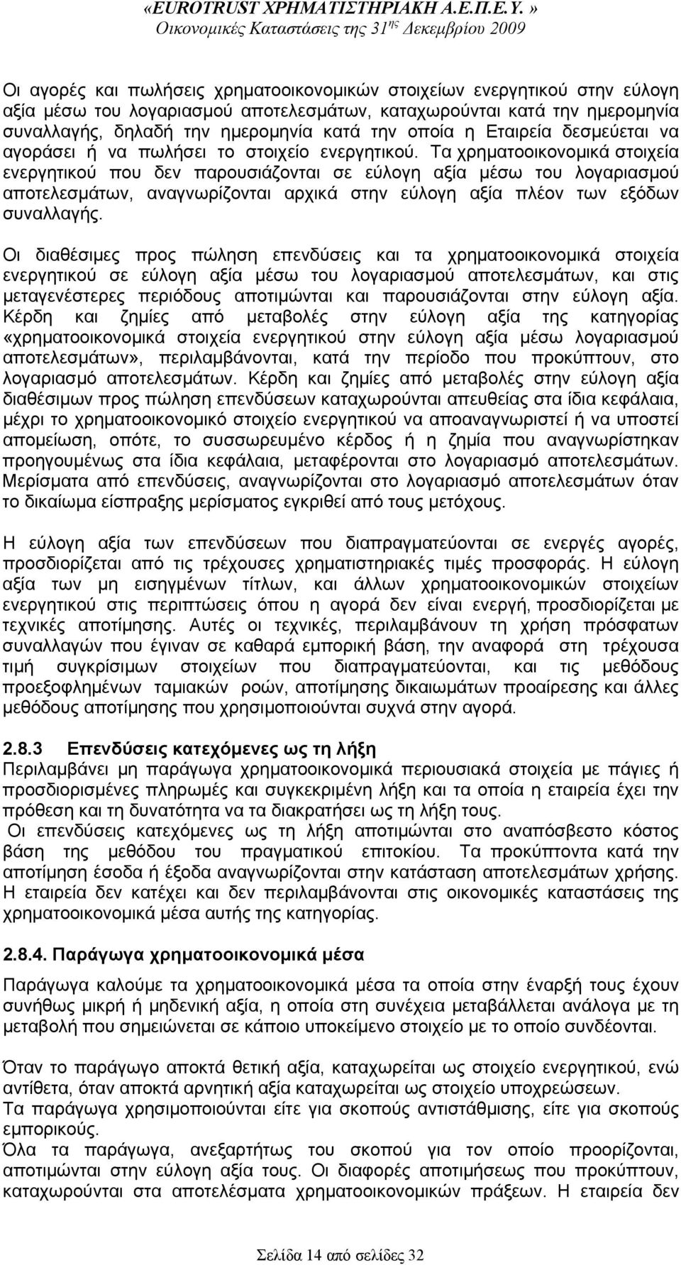 Τα χρηματοοικονομικά στοιχεία ενεργητικού που δεν παρουσιάζονται σε εύλογη αξία μέσω του λογαριασμού αποτελεσμάτων, αναγνωρίζονται αρχικά στην εύλογη αξία πλέον των εξόδων συναλλαγής.