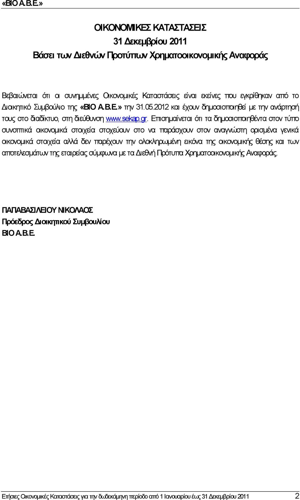 Επισημαίνεται ότι τα δημοσιοποιηθέντα στον τύπο συνοπτικά οικονομικά στοιχεία στοχεύουν στο να παράσχουν στον αναγνώστη ορισμένα γενικά οικονομικά στοιχεία αλλά δεν παρέχουν την ολοκληρωμένη εικόνα