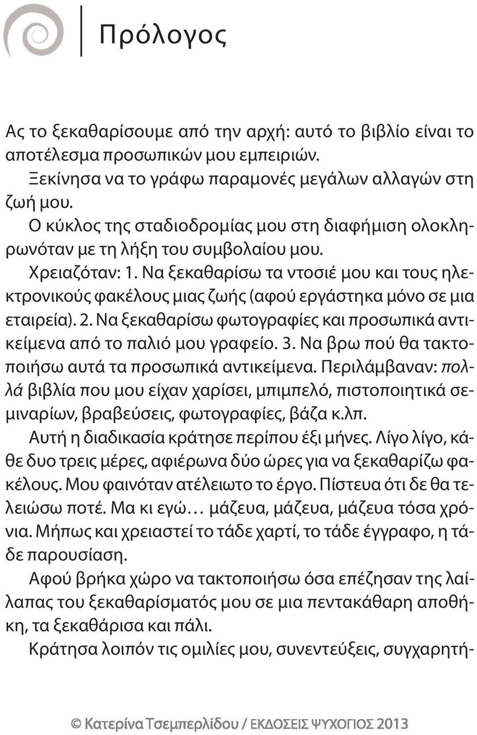 να ξεκαθαρίσω τα ντοσιέ μου και τους ηλεκτρονικούς φακέλους μιας ζωής (αφού εργάστηκα μόνο σε μια εταιρεία). 2. να ξεκαθαρίσω φωτογραφίες και προσωπικά αντικείμενα από το παλιό μου γραφείο. 3.