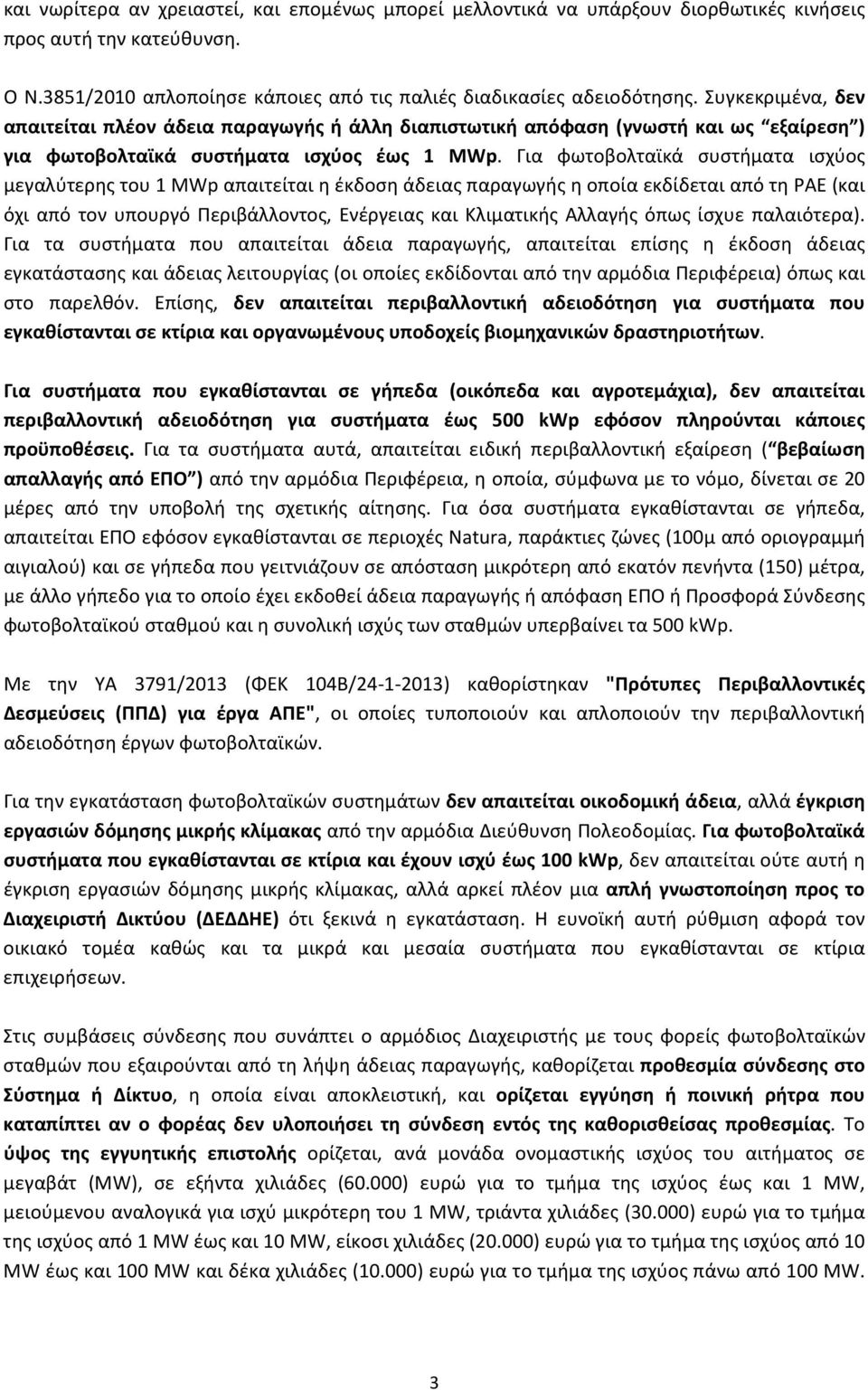 Για φωτοβολταϊκά συστήματα ισχύος μεγαλύτερης του 1 MWp απαιτείται η έκδοση άδειας παραγωγής η οποία εκδίδεται από τη ΡΑΕ (και όχι από τον υπουργό Περιβάλλοντος, Ενέργειας και Κλιματικής Αλλαγής όπως