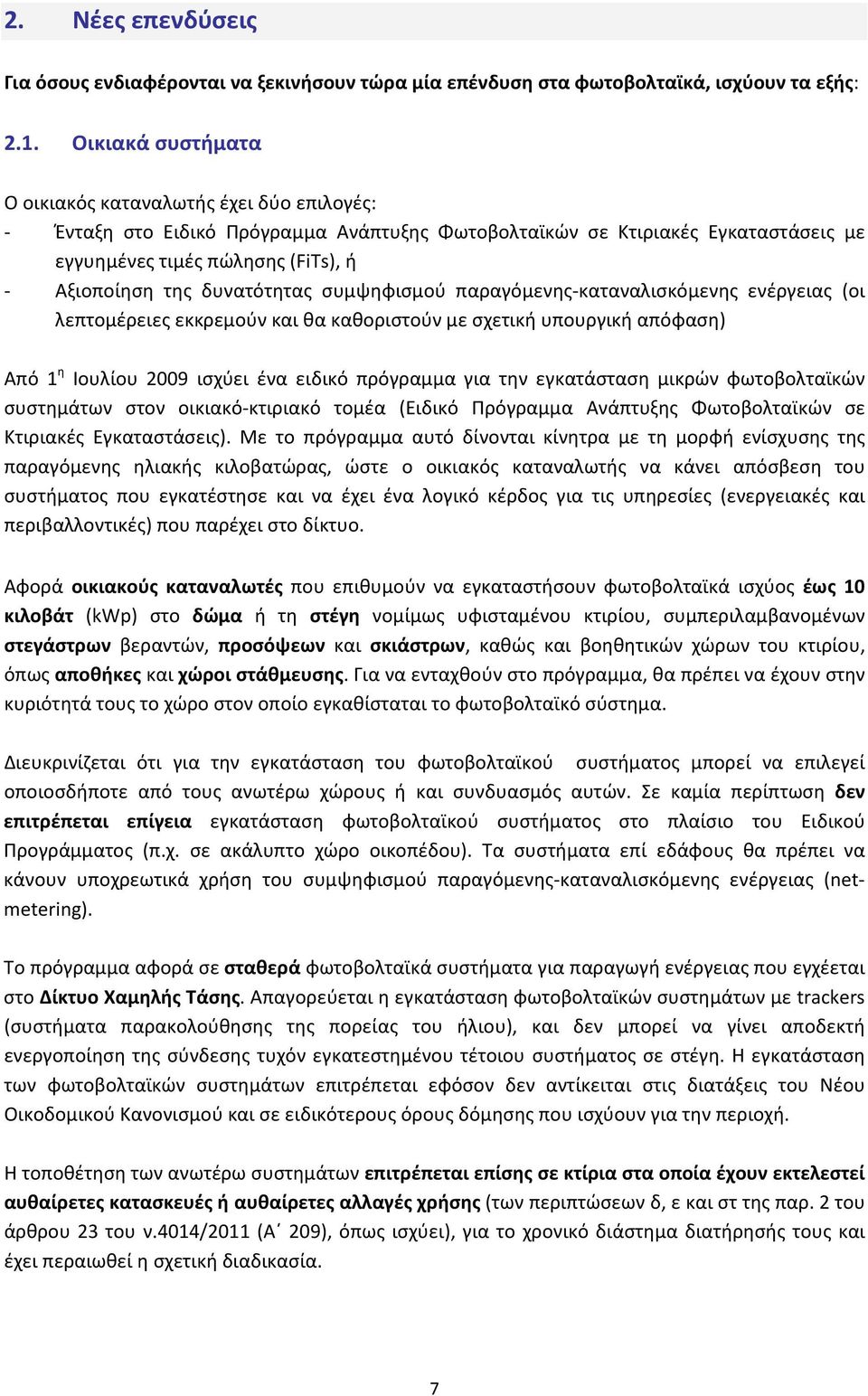 δυνατότητας συμψηφισμού παραγόμενης-καταναλισκόμενης ενέργειας (οι λεπτομέρειες εκκρεμούν και θα καθοριστούν με σχετική υπουργική απόφαση) Από 1 η Ιουλίου 2009 ισχύει ένα ειδικό πρόγραμμα για την