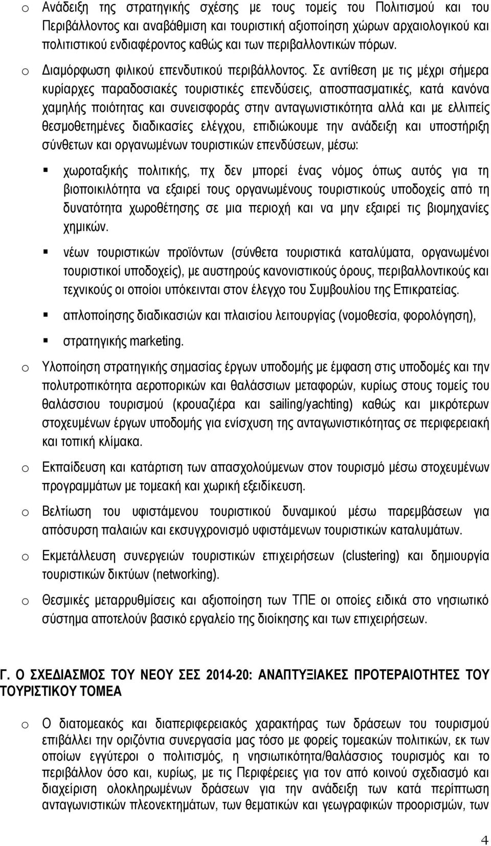 Σε αντίθεση με τις μέχρι σήμερα κυρίαρχες παραδοσιακές τουριστικές επενδύσεις, αποσπασματικές, κατά κανόνα χαμηλής ποιότητας και συνεισφοράς στην ανταγωνιστικότητα αλλά και με ελλιπείς θεσμοθετημένες