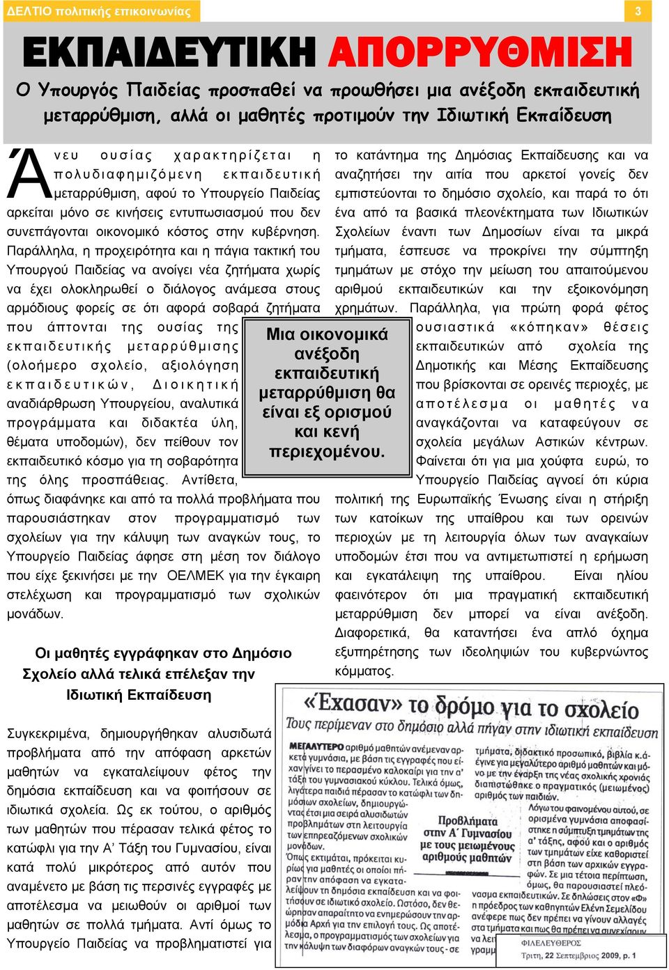 Παράλληλα, η προχειρότητα και η πάγια τακτική του Υπουργού Παιδείας να ανοίγει νέα ζητήματα χωρίς να έχει ολοκληρωθεί ο διάλογος ανάμεσα στους αρμόδιους φορείς σε ότι αφορά σοβαρά ζητήματα που