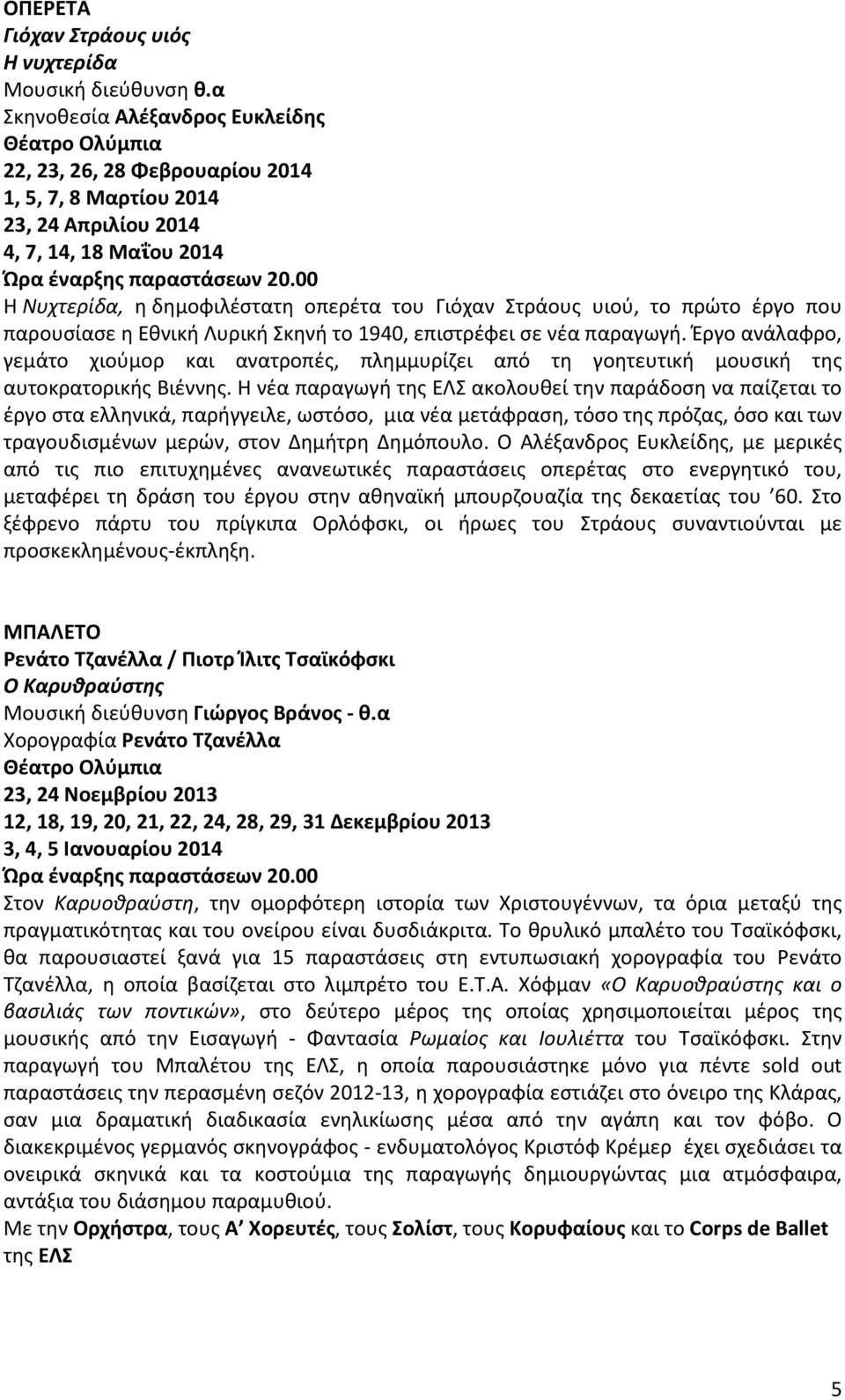 πρώτο έργο που παρουσίασε η Εθνική Λυρική Σκηνή το 1940, επιστρέφει σε νέα παραγωγή. Έργο ανάλαφρο, γεμάτο χιούμορ και ανατροπές, πλημμυρίζει από τη γοητευτική μουσική της αυτοκρατορικής Βιέννης.