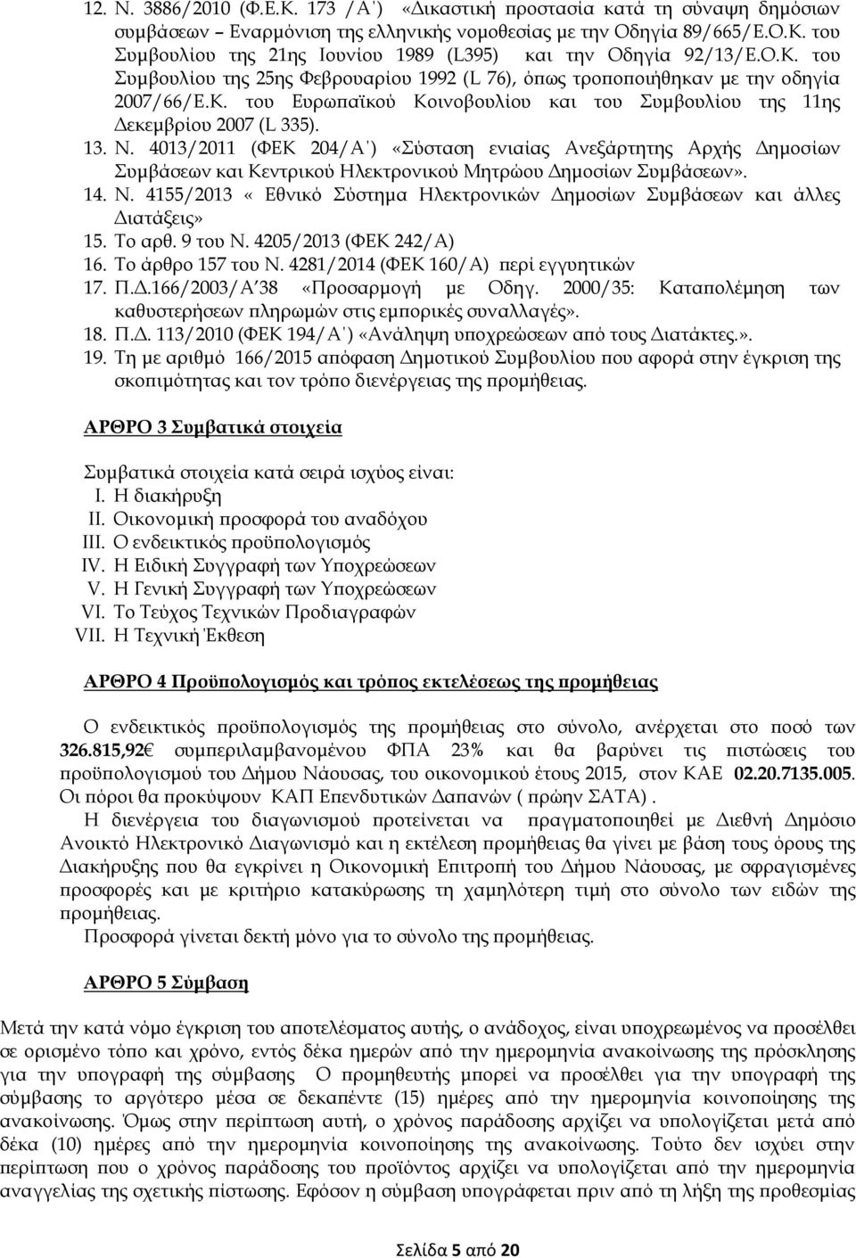 4013/2011 (ΦΕΚ 204/Α ) «Σύσταση ενιαίας Ανεξάρτητης Αρχής Δημοσίων Συμβάσεων και Κεντρικού Ηλεκτρονικού Μητρώου Δημοσίων Συμβάσεων». 14. Ν.