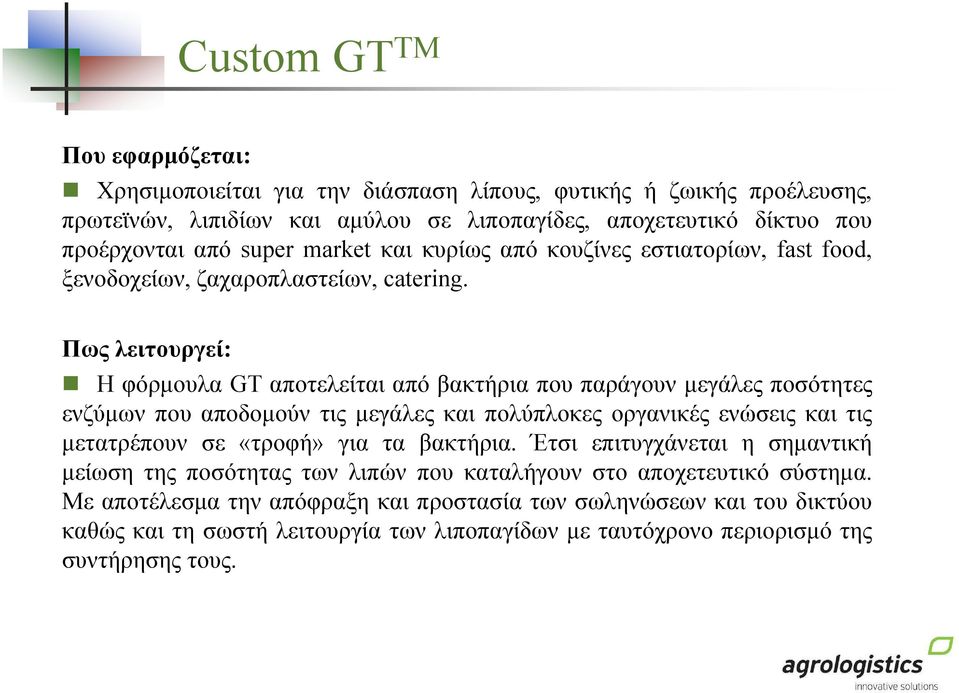 Πως λειτουργεί: Η φόρµουλα GT αποτελείται από βακτήρια που παράγουν µεγάλες ποσότητες ενζύµων που αποδοµούν τις µεγάλες και πολύπλοκες οργανικές ενώσεις και τις µετατρέπουν σε «τροφή» για