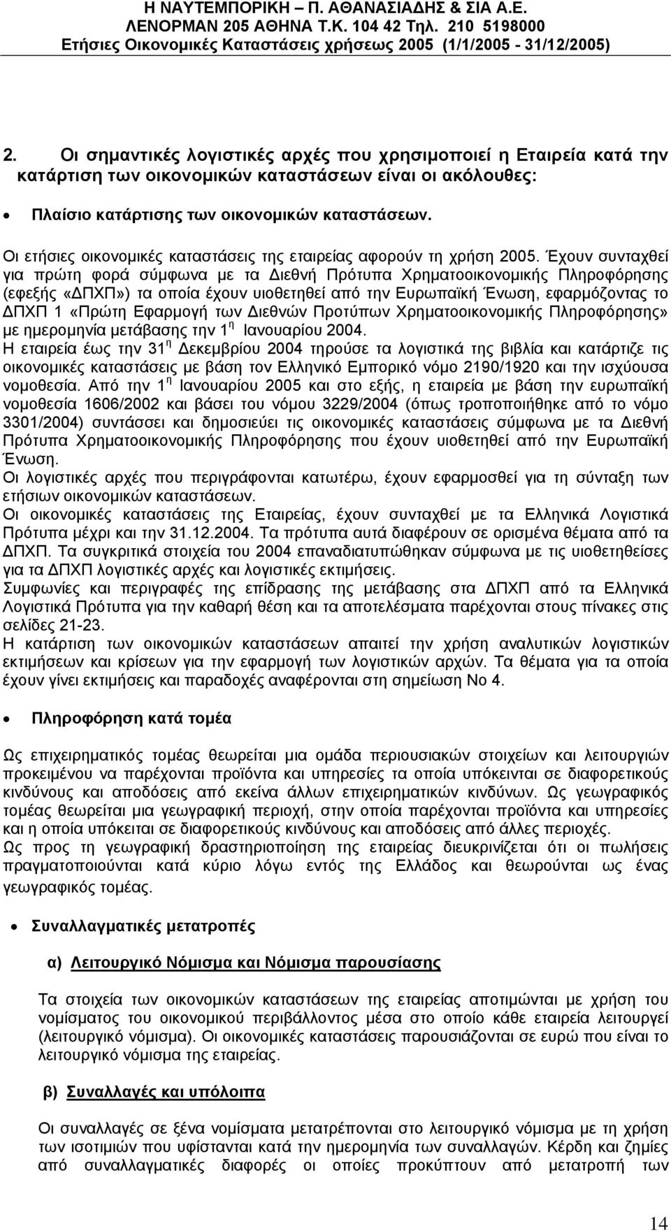 Έχουν συνταχθεί για πρώτη φορά σύμφωνα με τα Διεθνή Πρότυπα Χρηματοοικονομικής Πληροφόρησης (εφεξής «ΔΠΧΠ») τα οποία έχουν υιοθετηθεί από την Ευρωπαϊκή Ένωση, εφαρμόζοντας το ΔΠΧΠ 1 «Πρώτη Εφαρμογή