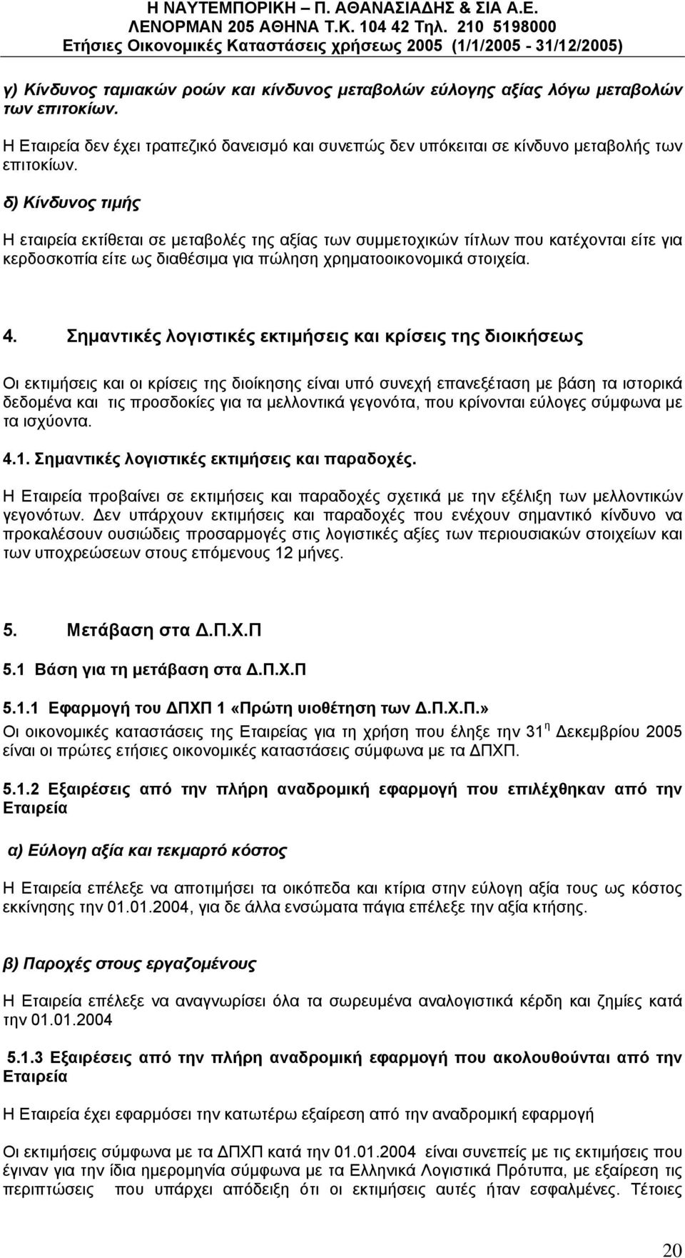 Σημαντικές λογιστικές εκτιμήσεις και κρίσεις της διοικήσεως Οι εκτιμήσεις και οι κρίσεις της διοίκησης είναι υπό συνεχή επανεξέταση με βάση τα ιστορικά δεδομένα και τις προσδοκίες για τα μελλοντικά