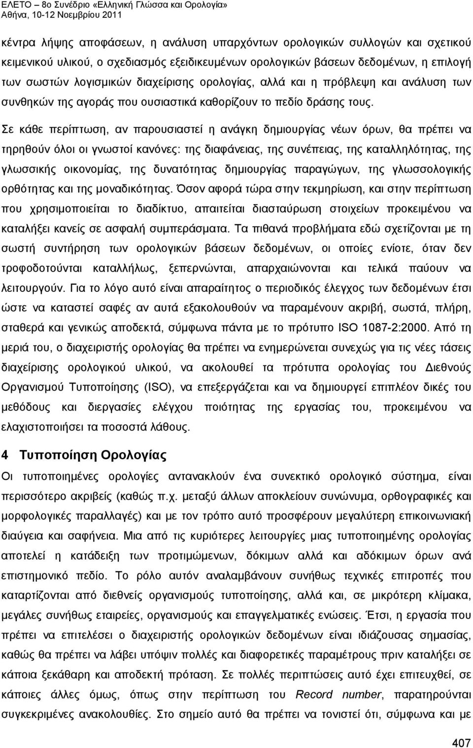 Σε κάθε περίπτωση, αν παρουσιαστεί η ανάγκη δημιουργίας νέων όρων, θα πρέπει να τηρηθούν όλοι οι γνωστοί κανόνες: της διαφάνειας, της συνέπειας, της καταλληλότητας, της γλωσσικής οικονομίας, της