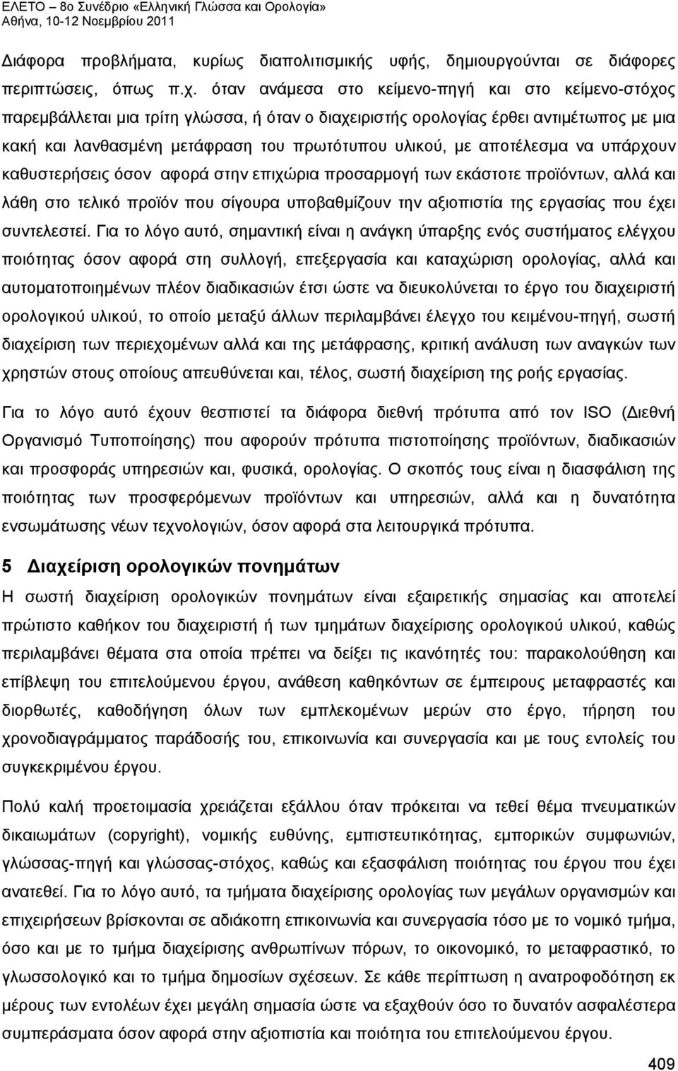 αποτέλεσμα να υπάρχουν καθυστερήσεις όσον αφορά στην επιχώρια προσαρμογή των εκάστοτε προϊόντων, αλλά και λάθη στο τελικό προϊόν που σίγουρα υποβαθμίζουν την αξιοπιστία της εργασίας που έχει