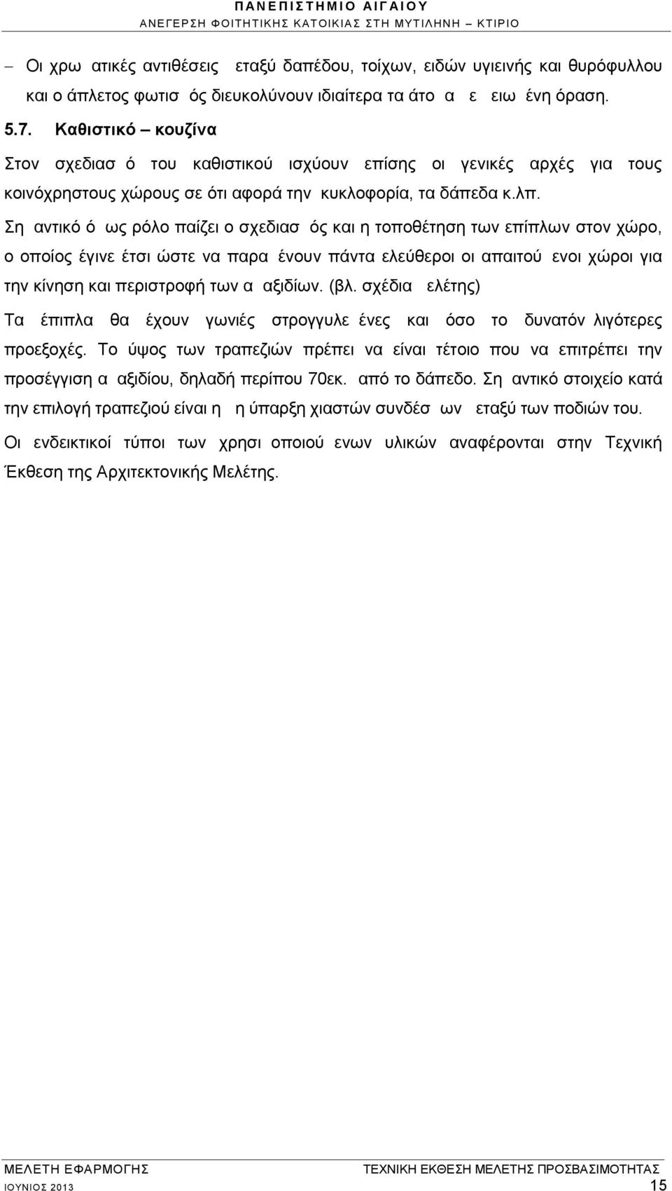 Σημαντικό όμως ρόλο παίζει ο σχεδιασμός και η τοποθέτηση των επίπλων στον χώρο, ο οποίος έγινε έτσι ώστε να παραμένουν πάντα ελεύθεροι οι απαιτούμενοι χώροι για την κίνηση και περιστροφή των