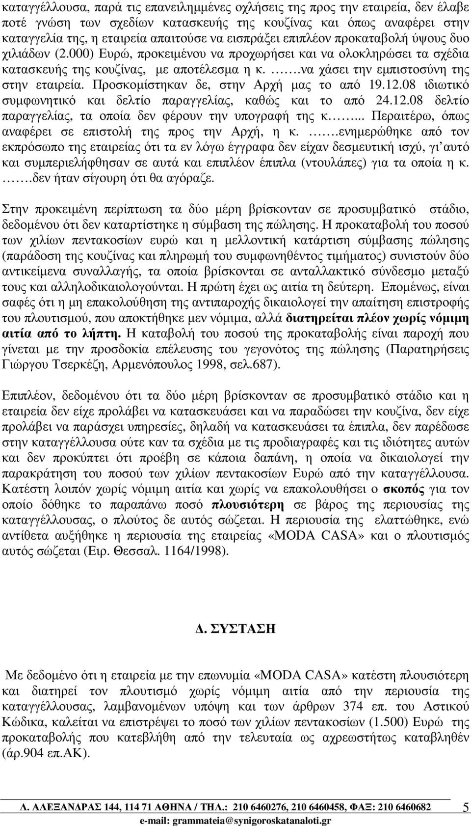 .να χάσει την εµπιστοσύνη της στην εταιρεία. Προσκοµίστηκαν δε, στην Αρχή µας το από 19.12.08 ιδιωτικό συµφωνητικό και δελτίο παραγγελίας, καθώς και το από 24.12.08 δελτίο παραγγελίας, τα οποία δεν φέρουν την υπογραφή της κ.