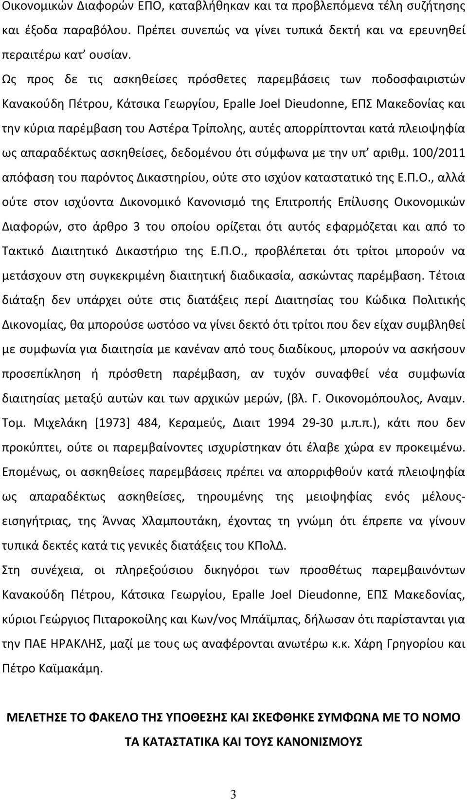 απορρίπτονται κατά πλειοψηφία ως απαραδέκτως ασκηθείσες, δεδομένου ότι σύμφωνα με την υπ αριθμ. 100/2011 απόφαση του παρόντος Δικαστηρίου, ούτε στο ισχύον καταστατικό της Ε.Π.Ο.