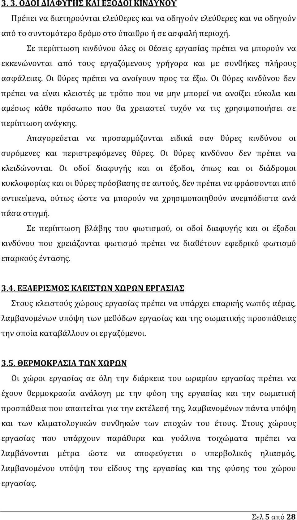 Οι θύρες κινδύνου δεν πρέπει να είναι κλειστές με τρόπο που να μην μπορεί να ανοίξει εύκολα και αμέσως κάθε πρόσωπο που θα χρειαστεί τυχόν να τις χρησιμοποιήσει σε περίπτωση ανάγκης.