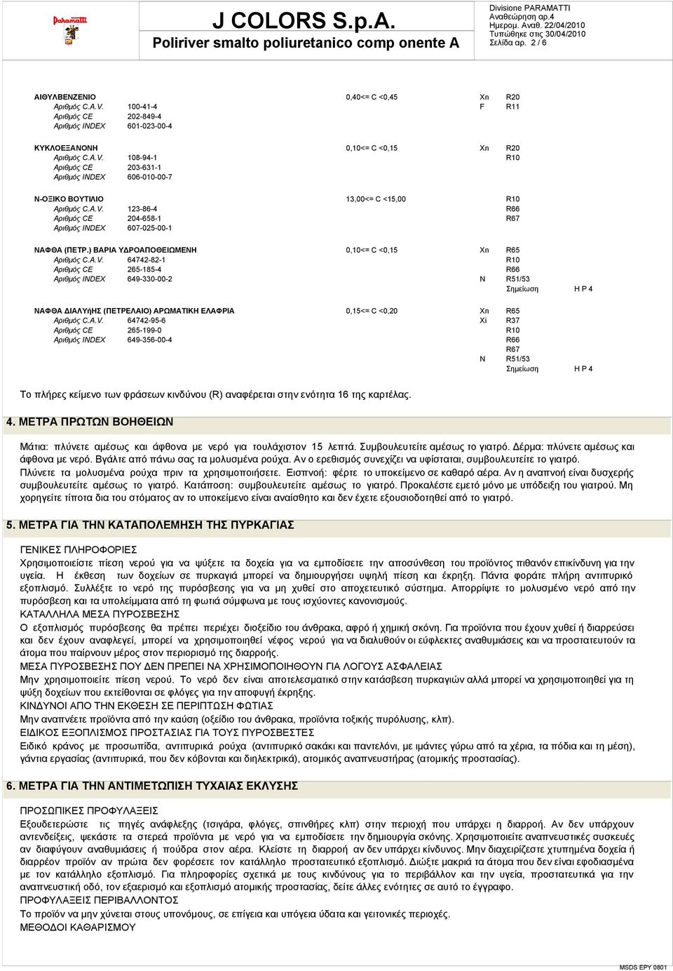 A.V. 64742-95-6 Xi R37 Αριθμός CE 265-199-0 Αριθμός INDEX 649-356-00-4 R67 N R51/53 Σημείωση H P 4 H P 4 Το πλήρες κείμενο των φράσεων κινδύνου (R) αναφέρεται στην ενότητα 16 της καρτέλας. 4. ΜΕΤΡΑ ΠΡΩΤΩΝ ΒΟΗΘΕΙΩΝ Μάτια: πλύνετε αμέσως και άφθονα με νερό για τουλάχιστον 15 λεπτά.