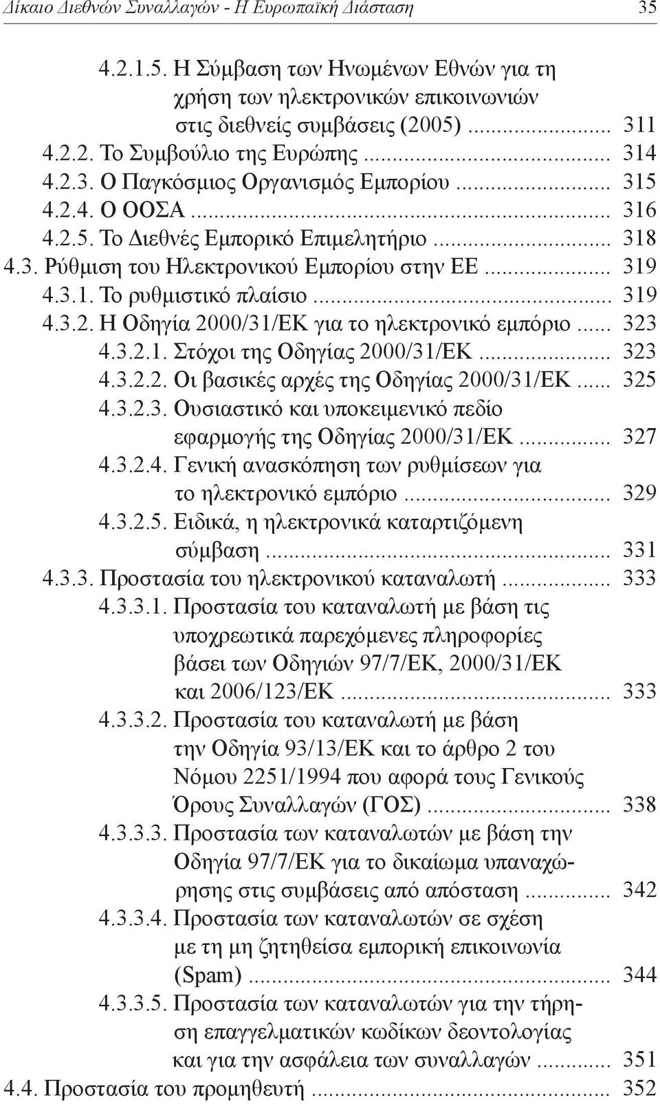 .. 319 4.3.2. Η Οδηγία 2000/31/ΕΚ για το ηλεκτρονικό εμπόριο... 323 4.3.2.1. Στόχοι της Οδηγίας 2000/31/ΕΚ... 323 4.3.2.2. Οι βασικές αρχές της Οδηγίας 2000/31/ΕΚ... 325 4.3.2.3. Ουσιαστικό και υποκειμενικό πεδίο εφαρμογής της Οδηγίας 2000/31/ΕΚ.