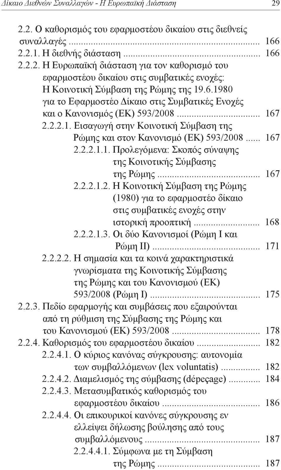 .. 167 2.2.2.1.2. Η Κοινοτική Σύμβαση της Ρώμης (1980) για το εφαρμοστέο δίκαιο στις συμβατικές ενοχές στην ιστορική προοπτική... 168 2.2.2.1.3. Οι δύο Κανονισμοί (Ρώμη Ι και Ρώμη ΙΙ)... 171 2.2.2.2. Η σημασία και τα κοινά χαρακτηριστικά γνωρίσματα της Κοινοτικής Σύμβασης της Ρώμης και του Κανονισμού (ΕΚ) 593/2008 (Ρώμη Ι).