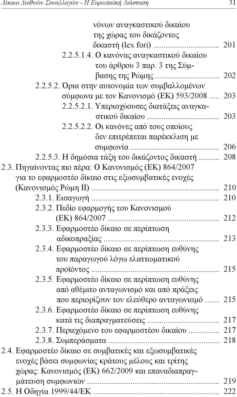 .. 206 2.2.5.3. Η δημόσια τάξη του δικάζοντος δικαστή... 208 2.3. Πηγαίνοντας πιο πέρα: Ο Κανονισμός (ΕΚ) 864/2007 για το εφαρμοστέο δίκαιο στις εξωσυμβατικές ενοχές (Κανονισμός Ρώμη ΙΙ)... 210