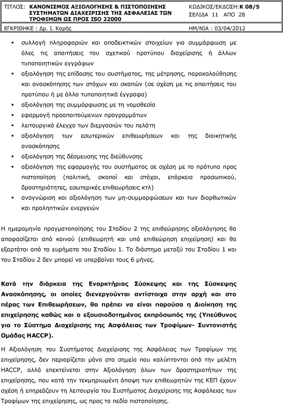 εφαρµογή προαπαιτούµενων προγραµµάτων λειτουργικό έλεγχο των διεργασιών του πελάτη αξιολόγηση των εσωτερικών επιθεωρήσεων και της διοικητικής ανασκόπησης αξιολόγηση της δέσµευσης της διεύθυνσης