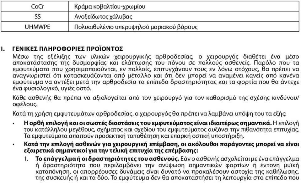 Παρόλο που τα εμφυτεύματα που χρησιμοποιούνται, εν πολλοίς, επιτυγχάνουν τους εν λόγω στόχους, θα πρέπει να αναγνωριστεί ότι κατασκευάζονται από μέταλλο και ότι δεν μπορεί να αναμένει κανείς από