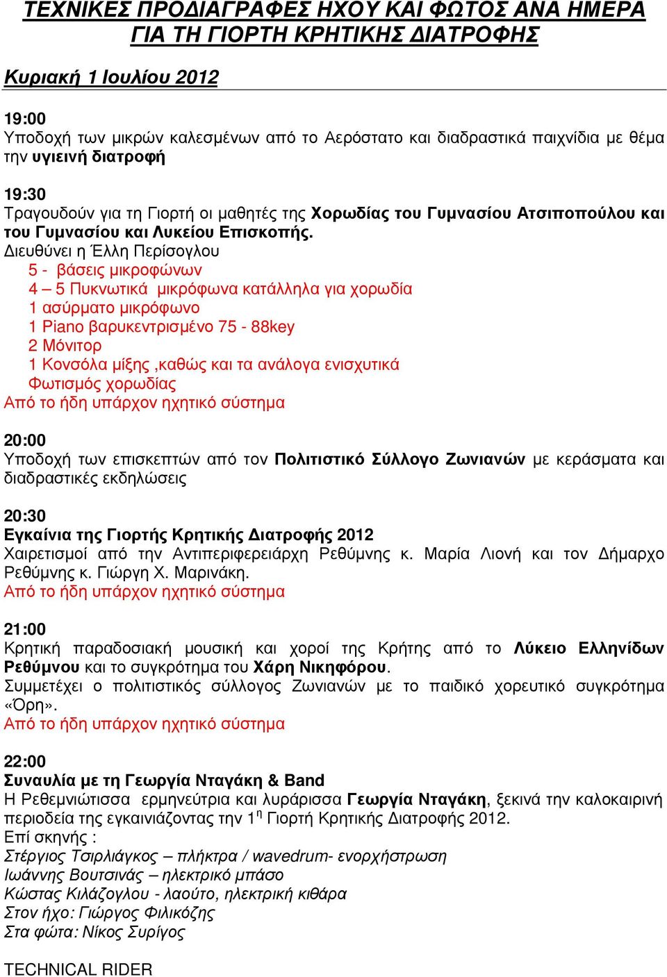 ιευθύνει η Έλλη Περίσογλου 5 - βάσεις µικροφώνων 4 5 Πυκνωτικά µικρόφωνα κατάλληλα για χορωδία 1 ασύρµατο µικρόφωνο 1 Piano βαρυκεντρισµένο 75-88key 2 Μόνιτορ 1 Κονσόλα µίξης,καθώς και τα ανάλογα