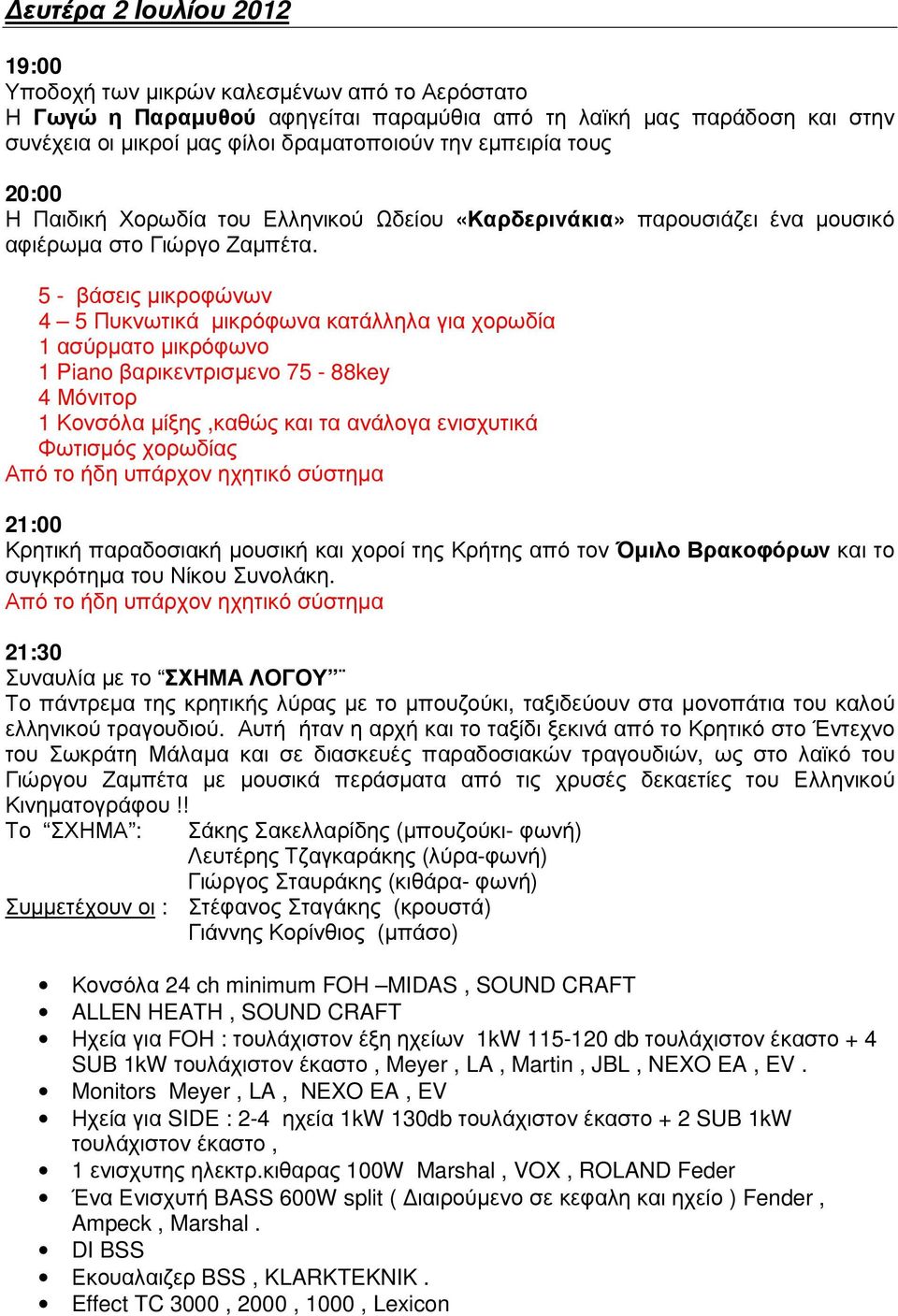 5 - βάσεις µικροφώνων 4 5 Πυκνωτικά µικρόφωνα κατάλληλα για χορωδία 1 ασύρµατο µικρόφωνο 1 Piano βαρικεντρισµενο 75-88key 4 Μόνιτορ 1 Κονσόλα µίξης,καθώς και τα ανάλογα ενισχυτικά Φωτισµός χορωδίας