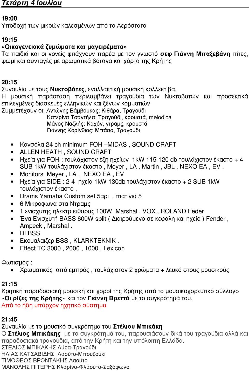 Η µουσική παράσταση περιλαµβάνει τραγούδια των Νυκτοβατών και προσεκτικά επιλεγµένες διασκευές ελληνικών και ξένων κοµµατιών Συµµετέχουν οι: Αντώνης Βάµβουκας: Κιθάρα, Τραγούδι Κατερίνα Τσαντήλα: