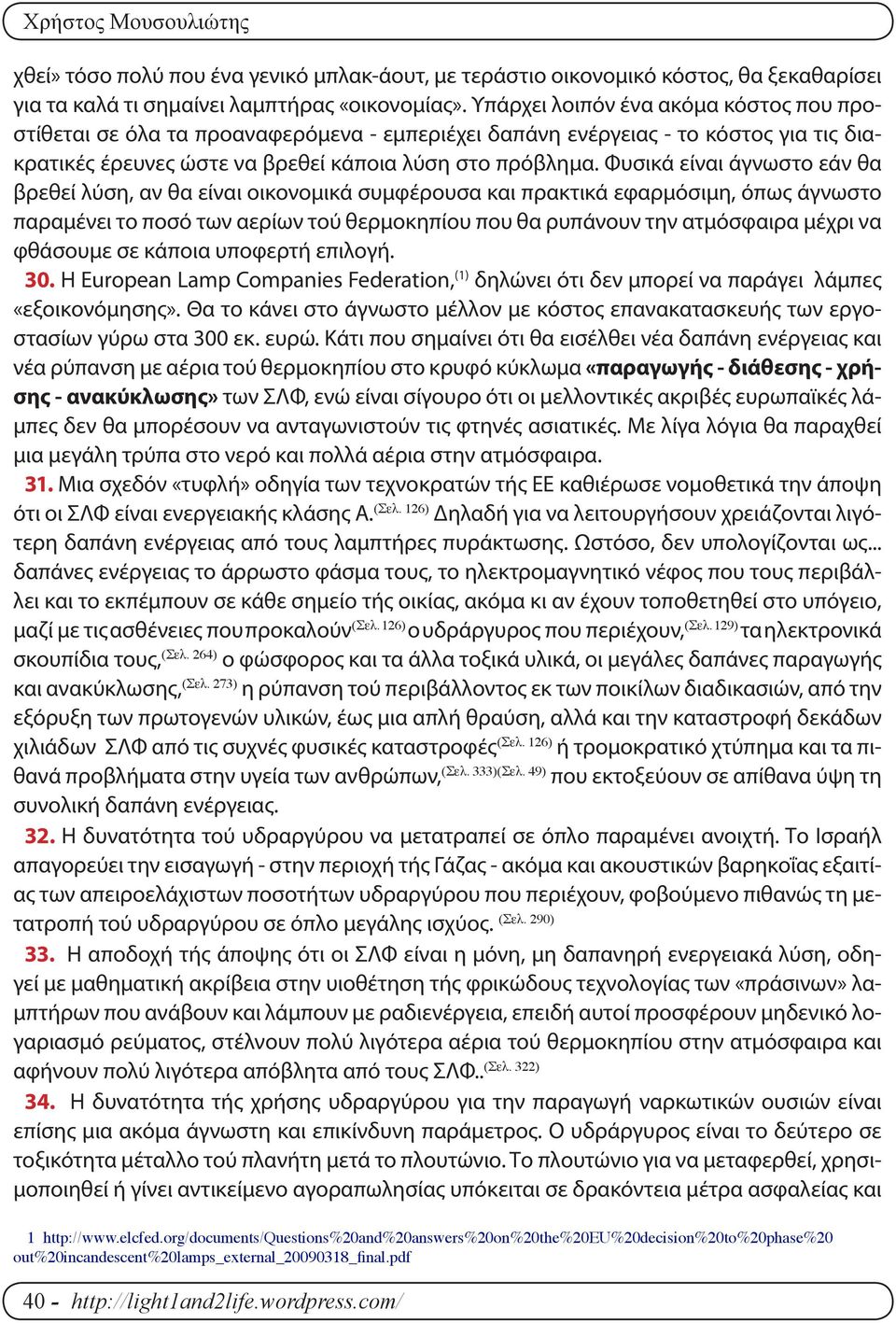 Φυσικά είναι άγνωστο εάν θα βρεθεί λύση, αν θα είναι οικονομικά συμφέρουσα και πρακτικά εφαρμόσιμη, όπως άγνωστο παραμένει το ποσό των αερίων τού θερμοκηπίου που θα ρυπάνουν την ατμόσφαιρα μέχρι να