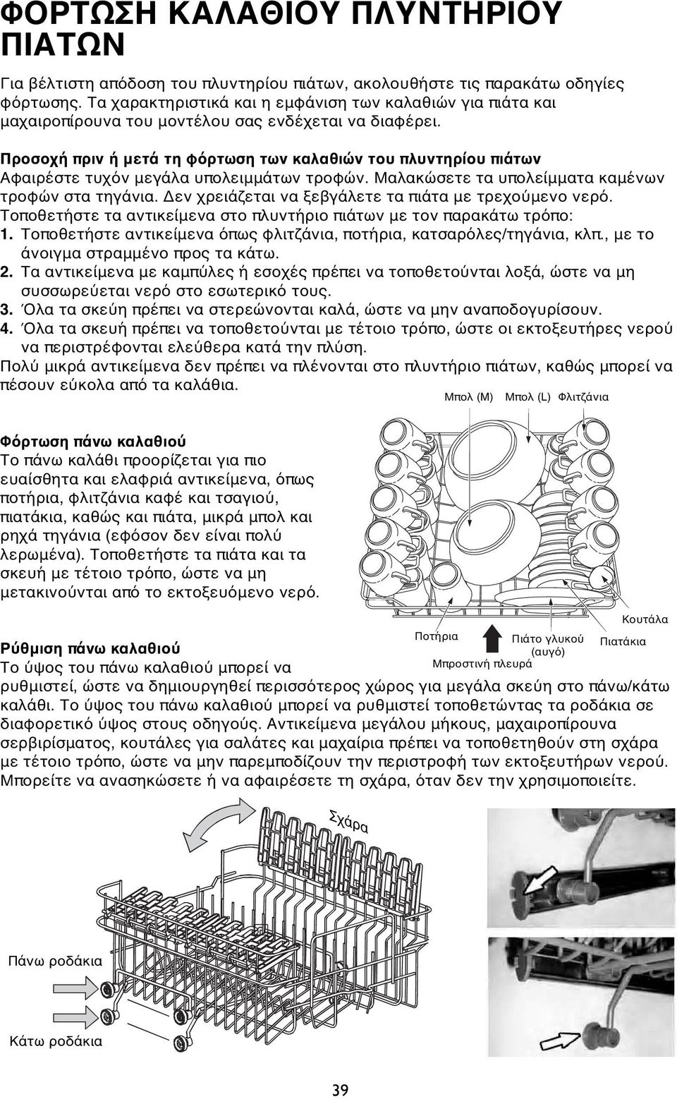 Προσοχή πριν ή μετά τη φόρτωση των καλαθιών του πλυντηρίου πιάτων Αφαιρέστε τυχόν μεγάλα υπολειμμάτων τροφών. Μαλακώσετε τα υπολείμματα καμένων τροφών στα τηγάνια.