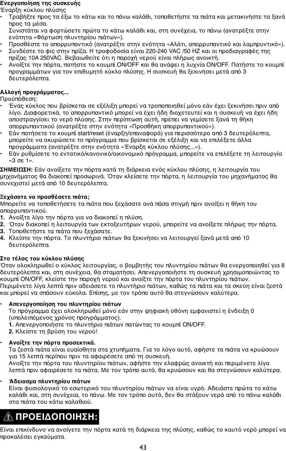 Προσθέστε το απορρυπαντικό (ανατρέξτε στην ενότητα «Αλάτι, απορρυπαντικό και λαμπρυντικό»). Συνδέστε το φις στην πρίζα. Η τροφοδοσία είναι 220-240 VAC /50 HZ και οι προδιαγραφές της πρίζας 10A 250VAC.