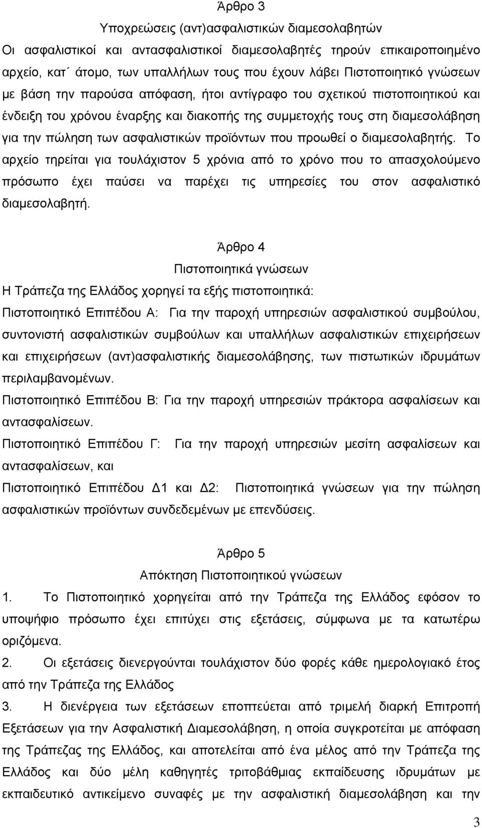 προϊόντων που προωθεί ο διαμεσολαβητής. Το αρχείο τηρείται για τουλάχιστον 5 χρόνια από το χρόνο που το απασχολούμενο πρόσωπο έχει παύσει να παρέχει τις υπηρεσίες του στον ασφαλιστικό διαμεσολαβητή.
