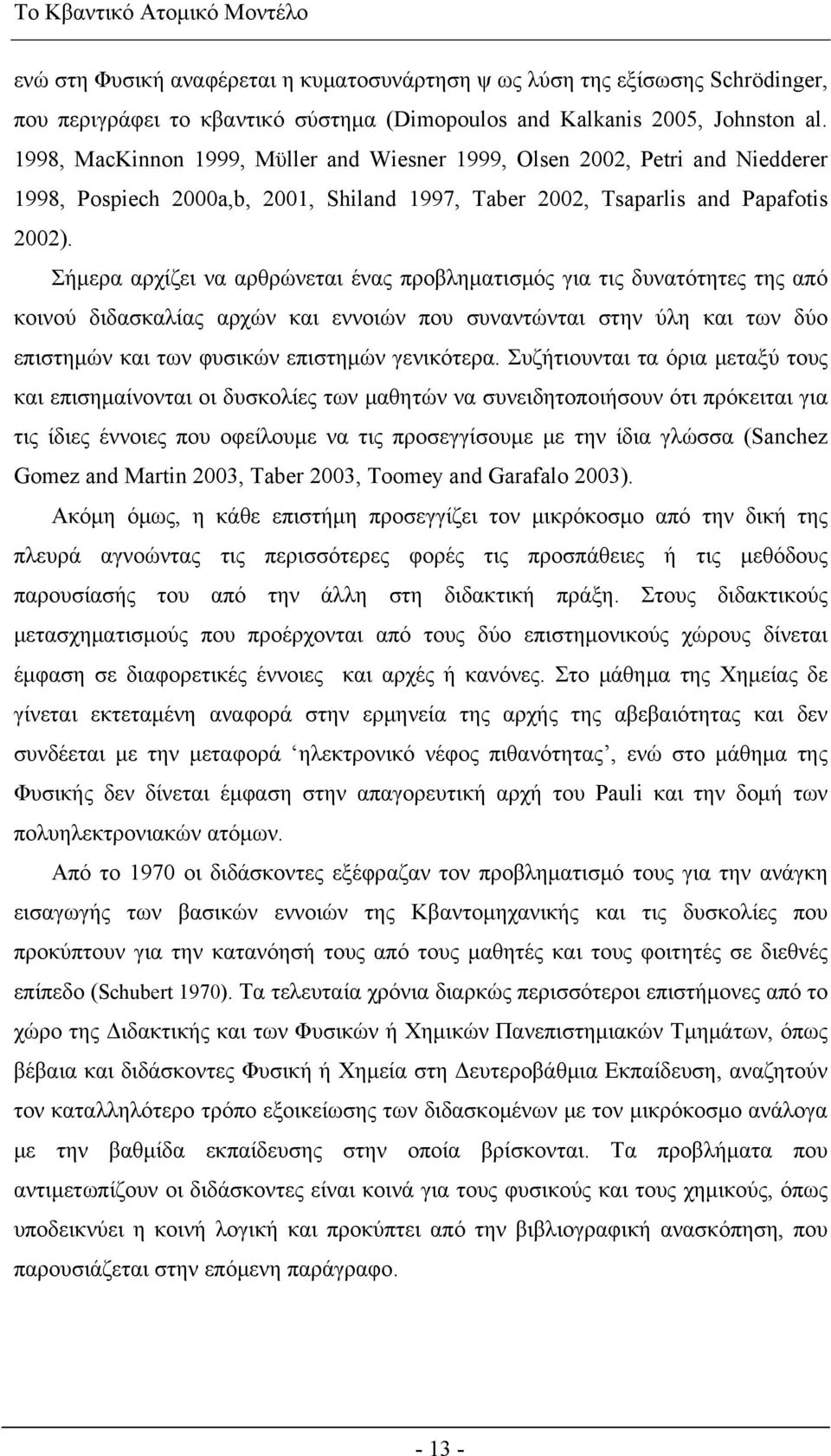 Σήμερα αρχίζει να αρθρώνεται ένας προβληματισμός για τις δυνατότητες της από κοινού διδασκαλίας αρχών και εννοιών που συναντώνται στην ύλη και των δύο επιστημών και των φυσικών επιστημών γενικότερα.