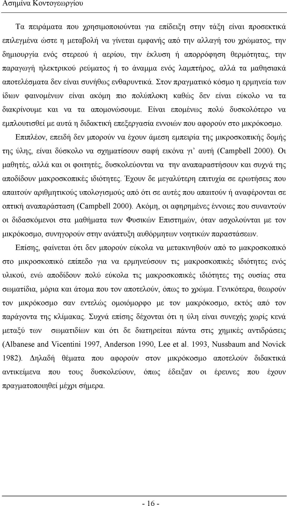 Στον πραγματικό κόσμο η ερμηνεία των ίδιων φαινομένων είναι ακόμη πιο πολύπλοκη καθώς δεν είναι εύκολο να τα διακρίνουμε και να τα απομονώσουμε.