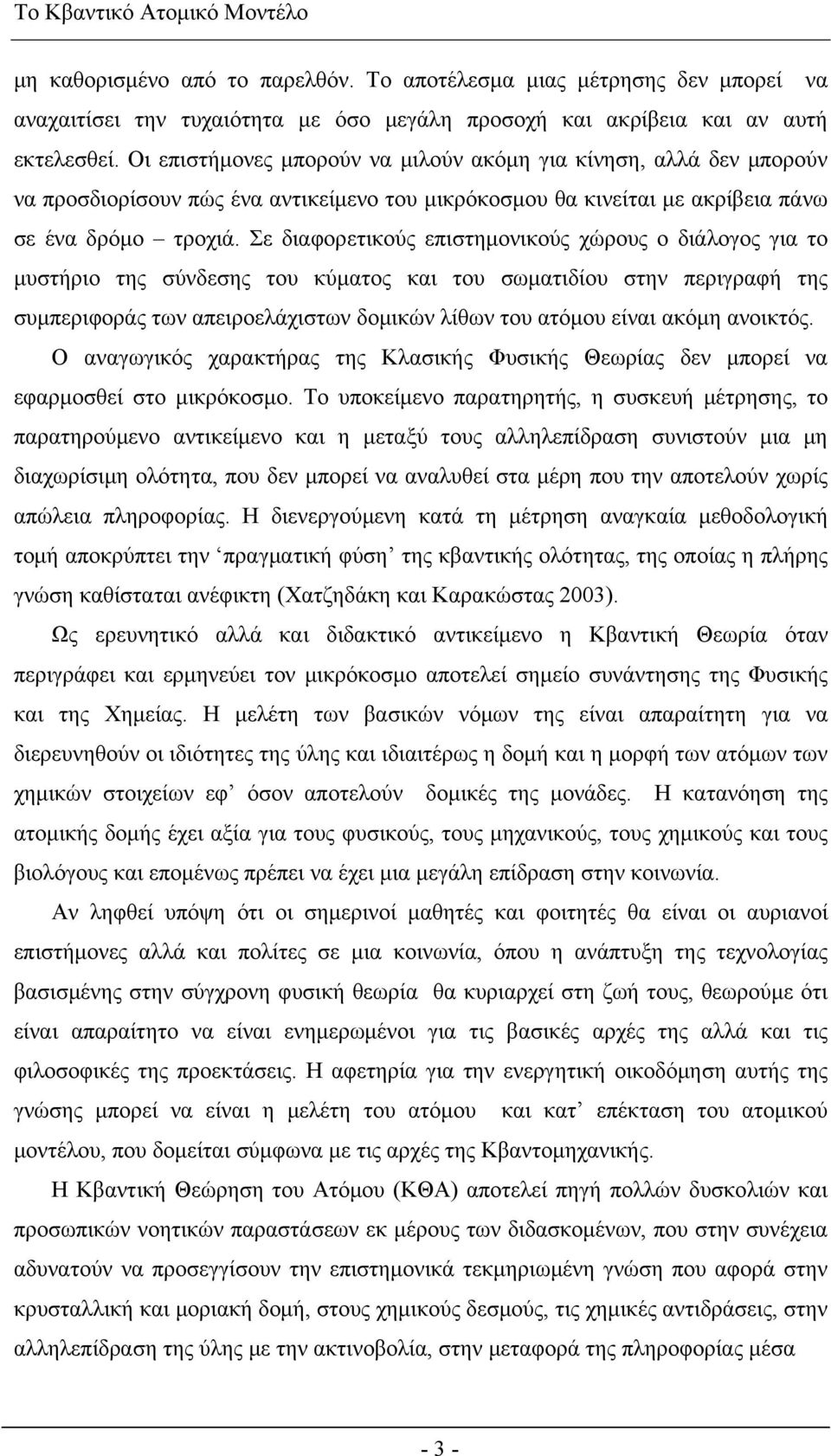 Σε διαφορετικούς επιστημονικούς χώρους ο διάλογος για το μυστήριο της σύνδεσης του κύματος και του σωματιδίου στην περιγραφή της συμπεριφοράς των απειροελάχιστων δομικών λίθων του ατόμου είναι ακόμη