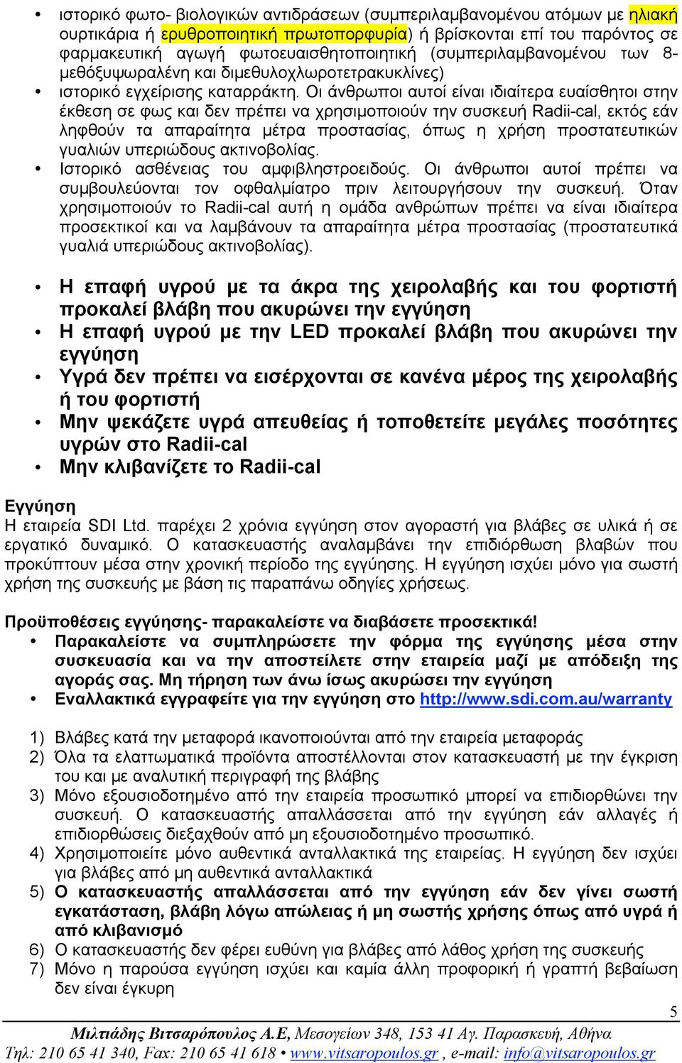 Οι άνθρωποι αυτοί είναι ιδιαίτερα ευαίσθητοι στην έκθεση σε φως και δεν πρέπει να χρησιµοποιούν την συσκευή Radii-cal, εκτός εάν ληφθούν τα απαραίτητα µέτρα προστασίας, όπως η χρήση προστατευτικών