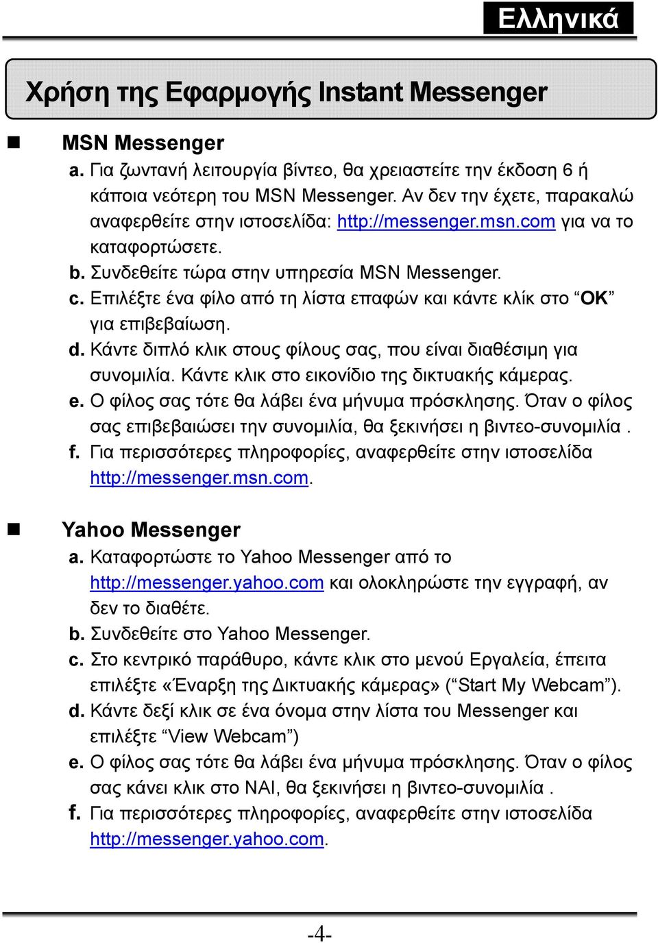 Επιλέξτε ένα φίλο από τη λίστα επαφών και κάντε κλίκ στο OK για επιβεβαίωση. d. Κάντε διπλό κλικ στους φίλους σας, που είναι διαθέσιμη για συνομιλία. Κάντε κλικ στο εικονίδιο της δικτυακής κάμερας. e.